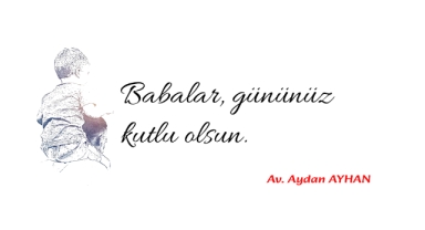 Av. Aydan AYHAN'dan Babalar Günü mesajı